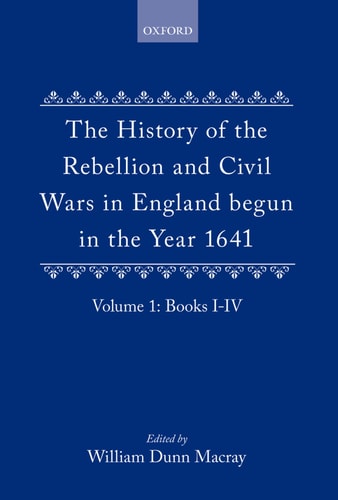 The History of the Rebellion and Civil Wars in England Begun in the Year 1641: Volume I