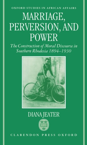 Marriage, Perversion, and Power: The Construction of Moral Discourse in Southern Rhodesia, 1894-1930