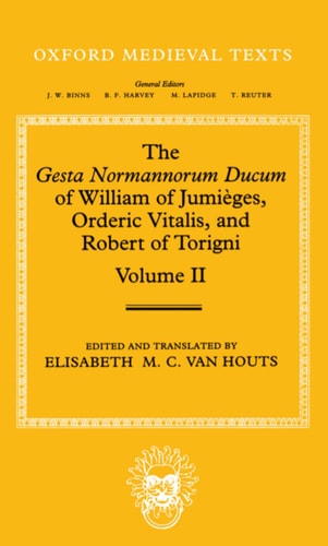 The Gesta Normannorum Ducum of William of Jumièges, Orderic Vitalis, and Robert of Torigni: Volume 2: Books 5-8