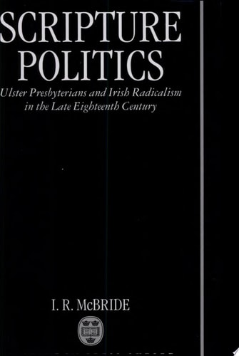 Scripture Politics: Ulster Presbyterians and Irish Radicalism in the Late Eighteenth Century