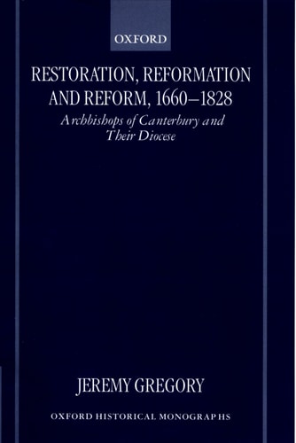 Restoration, Reformation and Reform, 1660-1828: Archbishops of Canterbury and Their Diocese