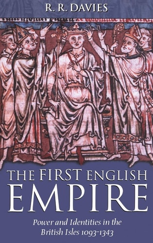 The First English Empire: Power and Identities in the British Isles 1093-1343