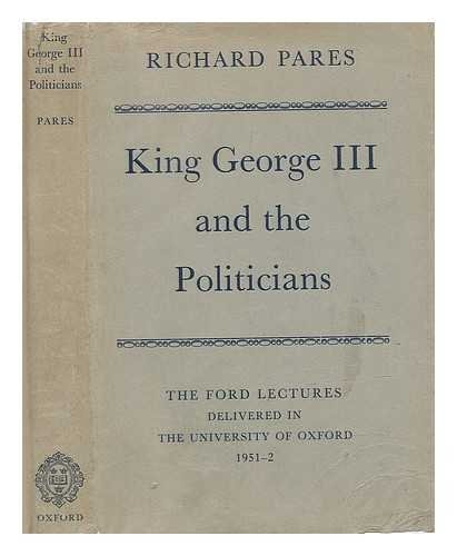 King George III and the Politicians: The Ford Lectures Delivered in the University of Oxford 1951-2