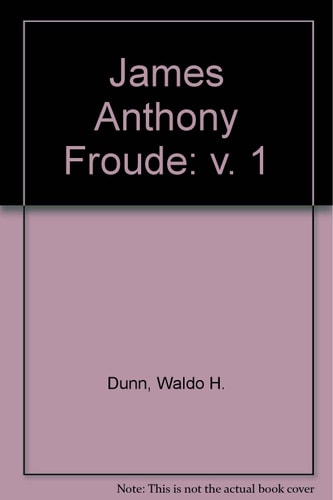 James Anthony Froude: A Biography