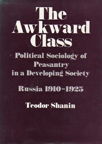 The Awkward Class: Political Sociology of Peasantry in a Developing Society: Russia 1910-1925