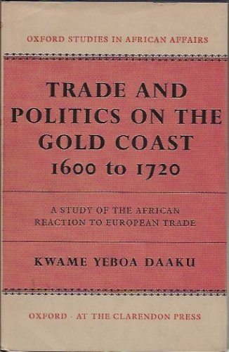 Trade and Politics on the Gold Coast, 1600-1720: A Study of the African Reaction to European Trade
