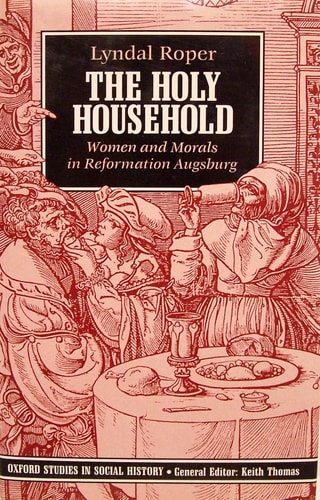 The Holy Household: Women and Morals in Reformation Augsburg