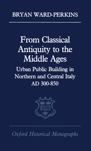 From Classical Antiquity to the Middle Ages: Urban Public Building in Northern and Central Italy, AD 300-850