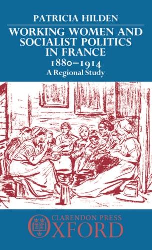 Working Women and Socialist Politics in France, 1880-1914: A Regional Study