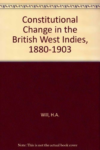 Constitutional Change in the British West Indies, 1880-1903: With Special Reference to Jamaica, British Guiana, and Trinidad
