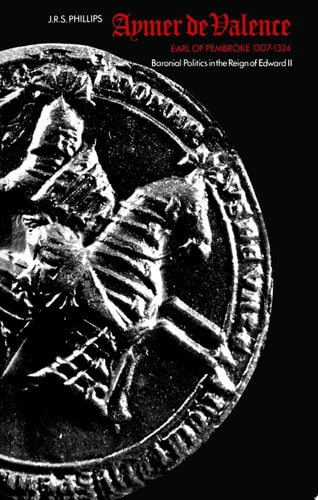 Aymer de Valence: Earl of Pembroke 1307-1324. Baronial Politics in the Reign of Edward II