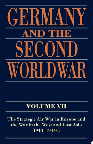 Germany and the Second World War: Volume VII: The Strategic Air War in Europe and the War in the West and East Asia, 1943-1945