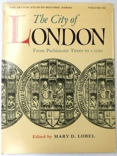 British Atlas of Historic Towns: Volume III: The City of London from Prehistoric Times to c. 1520