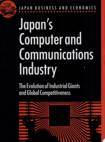 Japan's Computer and Communications Industry: The Evolution of Industrial Giants and Global Competitiveness