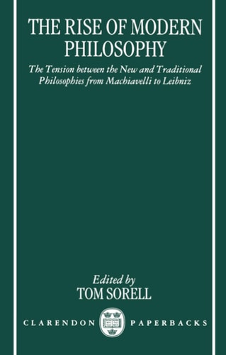 The Rise of Modern Philosophy: The Tension between the New and Traditional Philosophies from Machiavelli to Leibniz