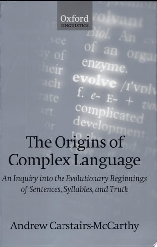 The Origins of Complex Language: An Inquiry into the Evolutionary Beginnings of Sentences, Syllables and Truth