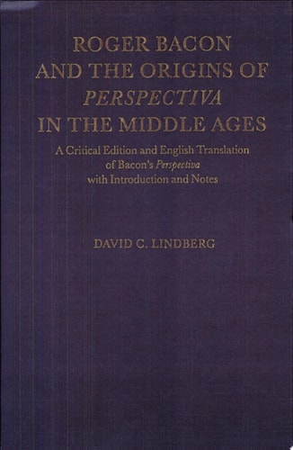 Roger Bacon and the Origins of Perspectiva in the Middle Ages: A Critical Edition and English Translation of Bacon's Perspectiva with Introduction and Notes