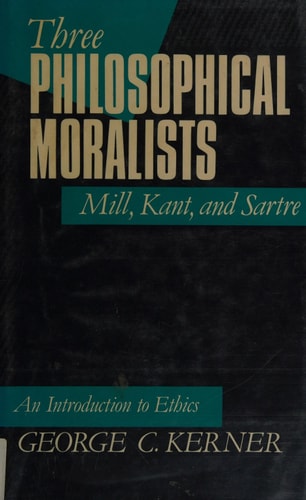 Three Philosophical Moralists: Mill, Kant, and Sartre: An Introduction to Ethics