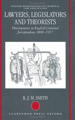 Lawyers, Legislators and Theorists: Developments in English Criminal Jurisprudence 1800-1957