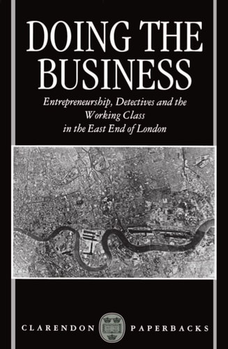 Doing the Business: Entrepreneurship, the Working Class, and Detectives in the East End of London (Clarendon Paperbacks)