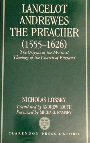 Lancelot Andrewes, the Preacher (1555-1626): The Origins of the Mystical Theology of the Church of England