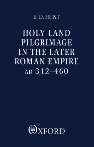 Holy Land Pilgrimage in the Later Roman Empire, A.D. 312-460