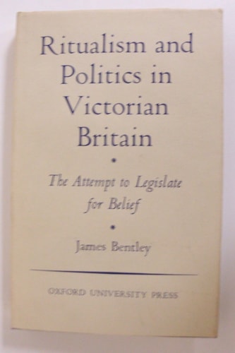 Ritualism and Politics in Victorian Britain: The Attempt to Legislate for Belief