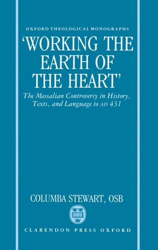 Working the Earth of the Heart: The Messalian Controversy in History, Texts, and Language to AD 431