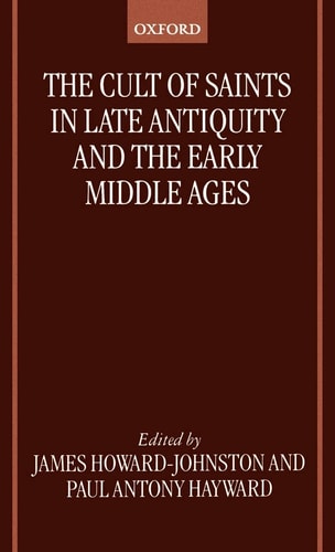 The Cult of Saints in Late Antiquity and the Middle Ages: Essays on the Contribution of Peter Brown