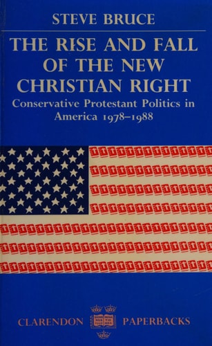 The Rise and Fall of the New Christian Right: Conservative Protestant Politics in America, 1978-1988