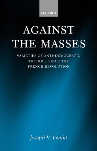 Against the Masses Varieties of Anti-Democratic Thought Since the French Revolution