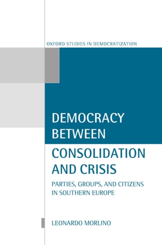 Democracy between Consolidation and Crisis: Parties, Groups, and Citizens in Southern Europe