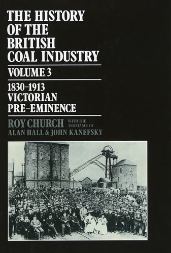 The History of the British Coal Industry: Volume 3: 1830-1913: Victorian Pre-Eminence