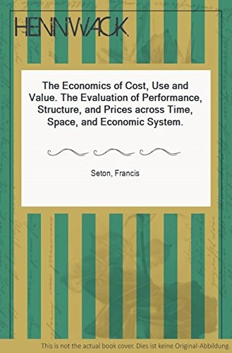 The Economics of Cost, Use, and Value: The Evaluation of Performance, Structure, and Prices across Time, Space, and Economic Systems