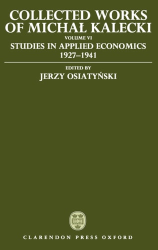 Collected Works of Michal Kalecki: Volume VI: Studies in Applied Economics 1927-1941