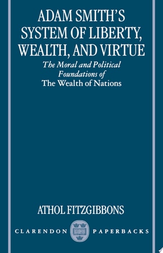 Adam Smith's System of Liberty, Wealth, and Virtue: The Moral and Political Foundations of The Wealth of Nations