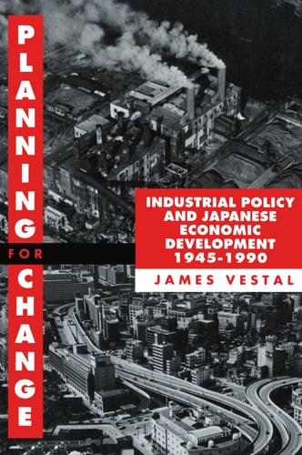Planning for Change: Industrial Policy and Japanese Economic Development, 1945-1990