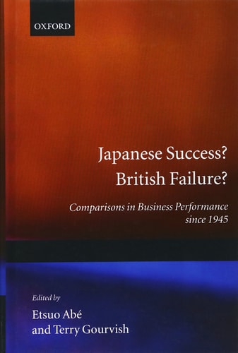 Japanese Success, British Failure: Comparisons in Business Performance Since 1945