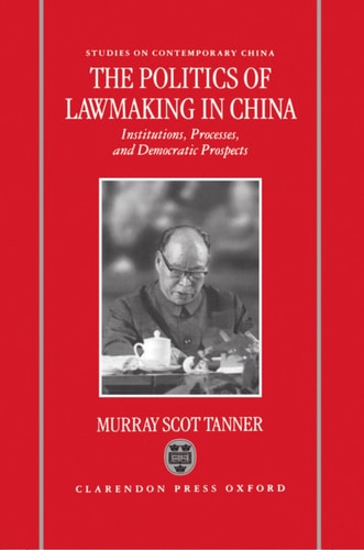 The Politics of Lawmaking in Post-Mao China: Institutions, Processes and Democratic Prospects