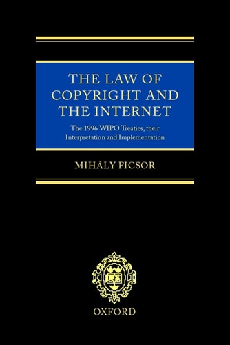 The Law of Copyright and the Internet: The 1996 WIPO Treaties, Their Interpretation and Implementation