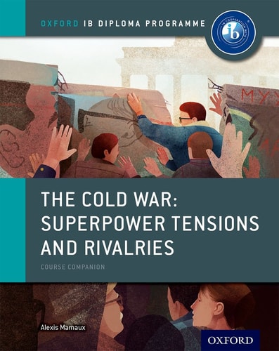 The Cold War: Tensions and Rivalries - IB History Course Book