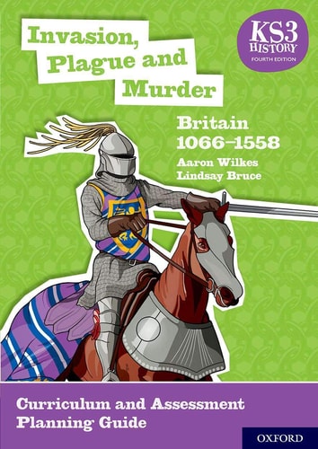 KS3 History: Invasion, Plague and Murder: Britain 1066-1558 Curriculum and Assessment Planning Guide