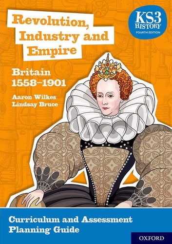 KS3 History: Revolution, Industry and Empire: Britain 1558-1901 Curriculum and Assessment Planning Guide