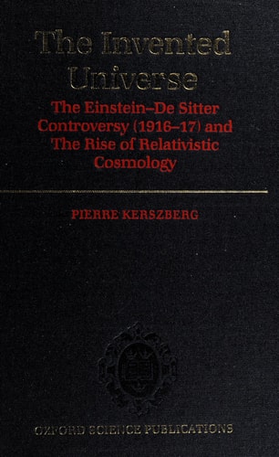 The Invented Universe: The Einstein-De Sitter Controversy (1916-17) and the Rise of Relativistic Cosmology