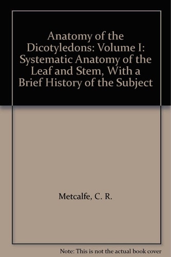 Anatomy of the Dicotyledons: Volume I: Systematic Anatomy of the Leaf and Stem, With a Brief History of the Subject