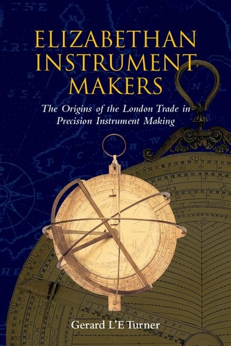 Elizabethan Instrument Makers: The Origins of the London Trade in Precision Instrument Making