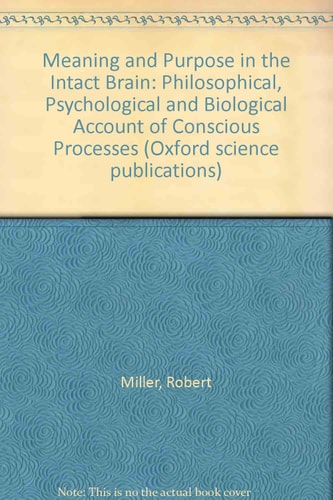 Meaning and Purpose in the Intact Brain: A Philosophical, Psychological, and Biological Account of Conscious Processes