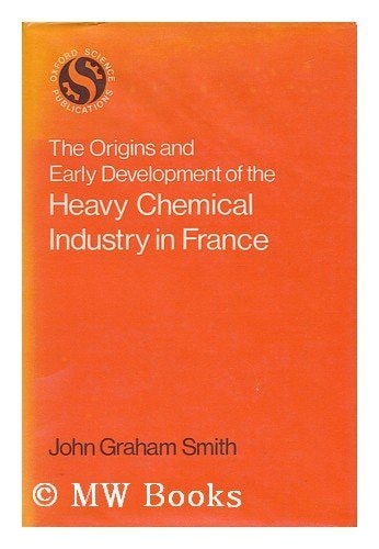 The Origins and Early Development of the Heavy Chemical Industry in France