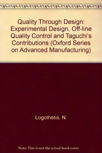 Quality Through Design: Experimental Design, Off-line Quality Control, and Taguchi's Contributions (Oxford Series on Advanced Manufacturing, 7)