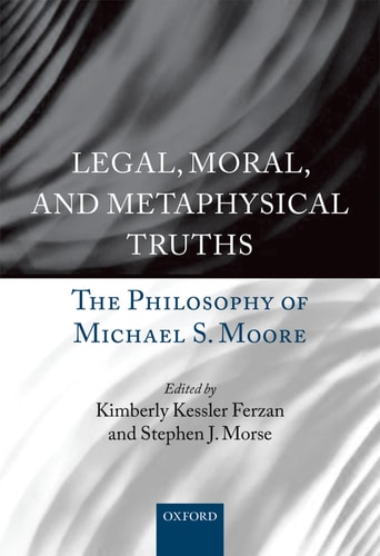 Legal, Moral, and Metaphysical Truths: The Philosophy of Michael Moore